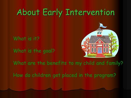 About Early Intervention What is it? What is the goal? What are the benefits to my child and family? How do children get placed in the program?
