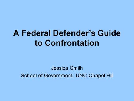 A Federal Defender’s Guide to Confrontation Jessica Smith School of Government, UNC-Chapel Hill.