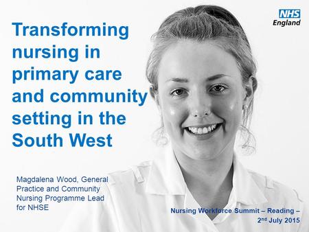 Www.england.nhs.uk Magdalena Wood, General Practice and Community Nursing Programme Lead for NHSE Nursing Workforce Summit – Reading – 2 nd July 2015 Transforming.