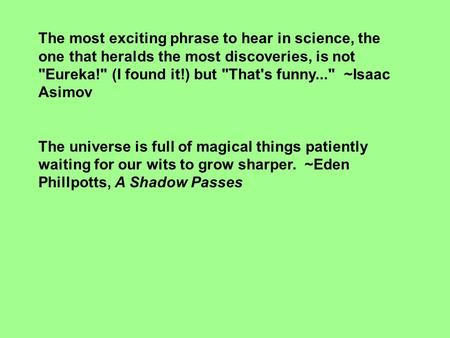 The most exciting phrase to hear in science, the one that heralds the most discoveries, is not Eureka! (I found it!) but That's funny... ~Isaac Asimov.