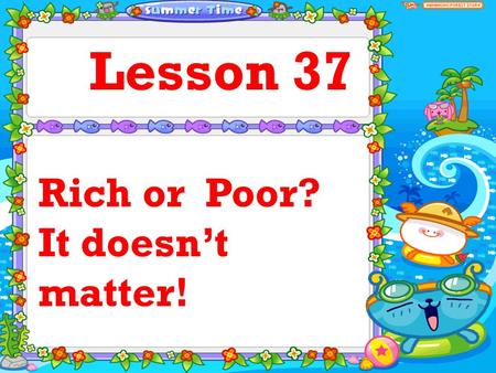 Lesson 37 Rich or Poor? It doesn’t matter! In ten more years, my friend, Where will I be ? Rich or poor, Somewhere between? No matter what I become,