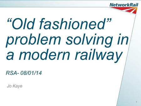 1 “Old fashioned” problem solving in a modern railway RSA- 08/01/14 Jo Kaye.