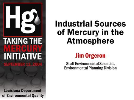 Industrial Sources of Mercury in the Atmosphere Jim Orgeron Staff Environmental Scientist, Environmental Planning Division.
