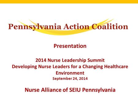 Presentation 2014 Nurse Leadership Summit Developing Nurse Leaders for a Changing Healthcare Environment September 24, 2014 Nurse Alliance of SEIU Pennsylvania.