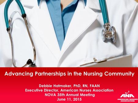 Advancing Partnerships in the Nursing Community Debbie Hatmaker, PhD, RN, FAAN Executive Director, American Nurses Association NOVA 35th Annual Meeting.