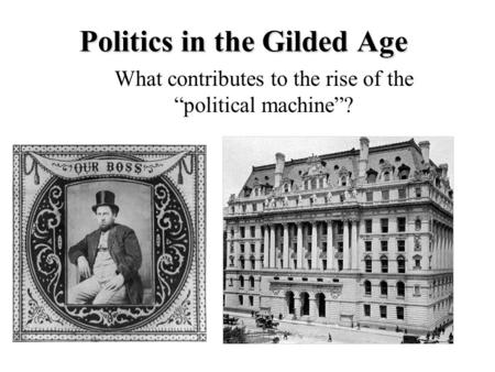 Politics in the Gilded Age What contributes to the rise of the “political machine”?