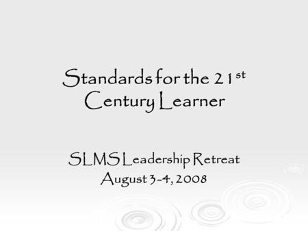 Standards for the 21 st Century Learner SLMS Leadership Retreat August 3-4, 2008.