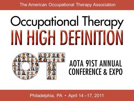 Philadelphia, PA April 14 –17, 2011 The American Occupational Therapy Association.