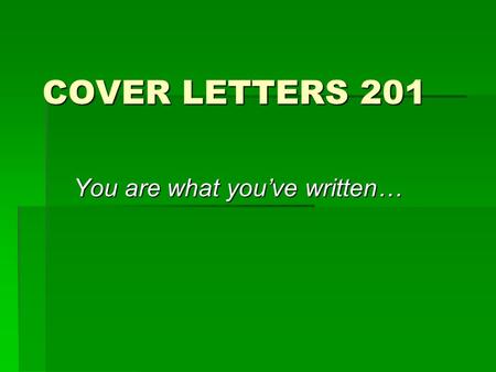 COVER LETTERS 201 You are what you’ve written…. Importance  A cover letter is the second step to the interview. If the potential employer thought your.
