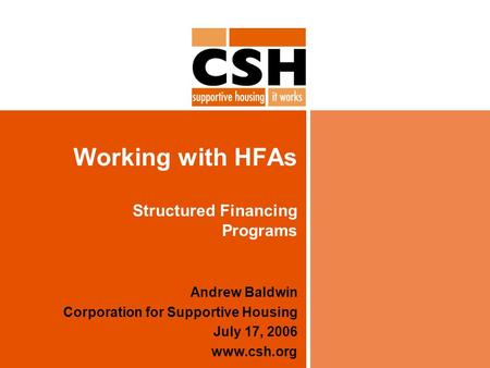 Working with HFAs Structured Financing Programs Andrew Baldwin Corporation for Supportive Housing July 17, 2006 www.csh.org.