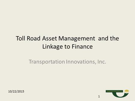 Toll Road Asset Management and the Linkage to Finance Transportation Innovations, Inc. 10/22/2015 1.