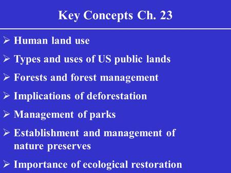 Key Concepts Ch. 23  Human land use  Types and uses of US public lands  Forests and forest management  Implications of deforestation  Management of.