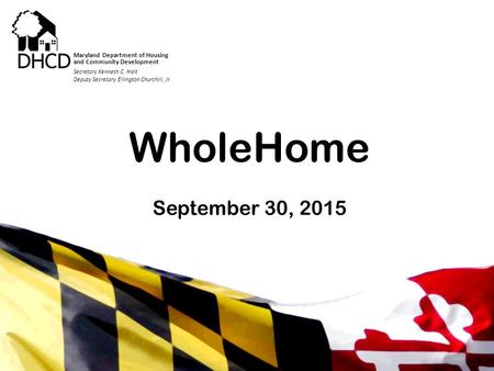 Secretary Kenneth C. Holt Maryland Department of Housing and Community Development WholeHome September 30, 2015 Secretary Kenneth C. Holt Deputy Secretary.
