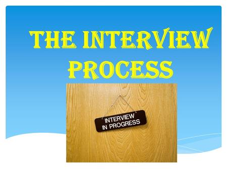 THE INTERVIEW PROCESS.  Only one chance to make first impression  Prove that you are the right fit for the organization  Show that you are a serious.