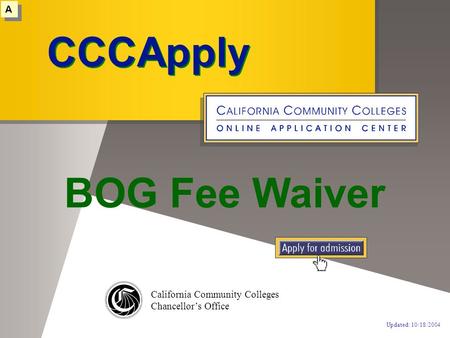 CCCApply California Community Colleges Chancellor’s Office CCCApply A A Updated: 10/18/2004 BOG Fee Waiver.