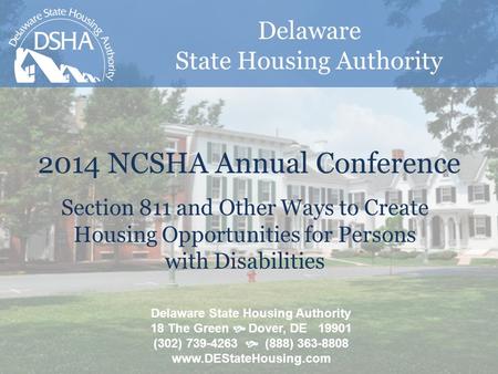 Delaware State Housing Authority 2014 NCSHA Annual Conference Delaware State Housing Authority 18 The Green  Dover, DE 19901 (302) 739-4263  (888) 363-8808.