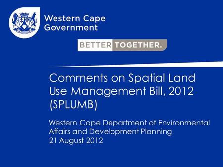 Comments on Spatial Land Use Management Bill, 2012 (SPLUMB) 21 August 2012 Western Cape Department of Environmental Affairs and Development Planning.