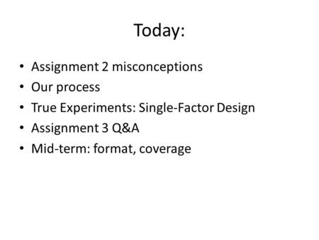 Today: Assignment 2 misconceptions Our process True Experiments: Single-Factor Design Assignment 3 Q&A Mid-term: format, coverage.