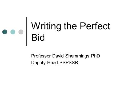 Writing the Perfect Bid Professor David Shemmings PhD Deputy Head SSPSSR.