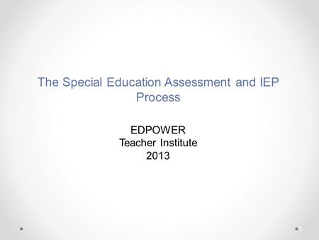 1 The Special Education Assessment and IEP Process EDPOWER Teacher Institute 2013.