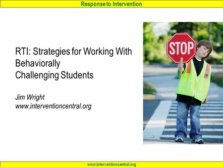 Response to Intervention www.interventioncentral.org RTI: Strategies for Working With Behaviorally Challenging Students Jim Wright www.interventioncentral.org.