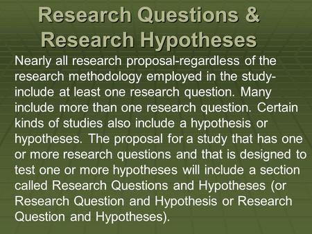 Research Questions & Research Hypotheses Nearly all research proposal-regardless of the research methodology employed in the study- include at least one.
