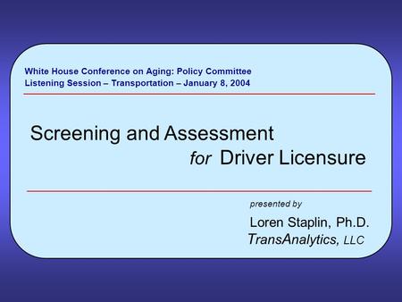 White House Conference on Aging: Policy Committee Listening Session – Transportation – January 8, 2004 Screening and Assessment for Driver Licensure presented.