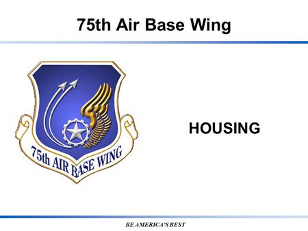 75th Air Base Wing BE AMERICA’S BEST HOUSING. 7 5 T H A I R B A S E W I N G Privatized Housing Termination Procedures Notify BHMH Located at Building.