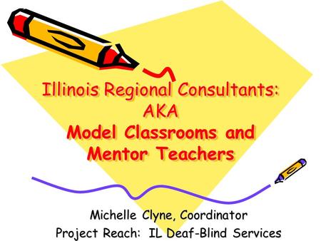 Illinois Regional Consultants: AKA Model Classrooms and Mentor Teachers Michelle Clyne, Coordinator Project Reach: IL Deaf-Blind Services.
