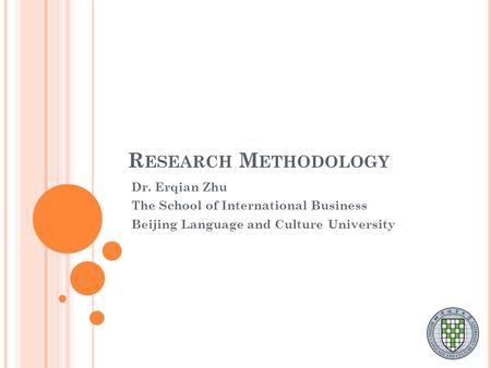 R ESEARCH M ETHODOLOGY Dr. Erqian Zhu The School of International Business Beijing Language and Culture University.