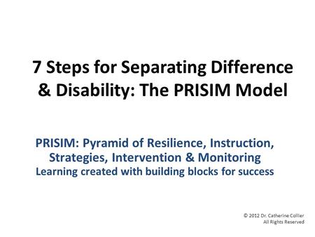 7 Steps for Separating Difference & Disability: The PRISIM Model PRISIM: Pyramid of Resilience, Instruction, Strategies, Intervention & Monitoring Learning.