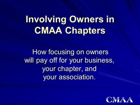 Involving Owners in CMAA Chapters How focusing on owners will pay off for your business, your chapter, and your association. How focusing on owners will.