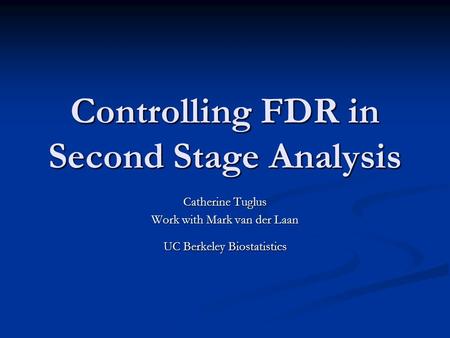 Controlling FDR in Second Stage Analysis Catherine Tuglus Work with Mark van der Laan UC Berkeley Biostatistics.