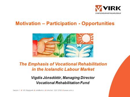 Vigdís Jónsdóttir, Managing Director Vocational Rehabilitation Fund Motivation – Participation - Opportunities The Emphasis of Vocational Rehabilitation.