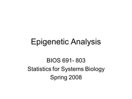 Epigenetic Analysis BIOS 691- 803 Statistics for Systems Biology Spring 2008.