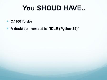 You SHOUD HAVE.. C:\100 folder A desktop shortcut to “IDLE (Python34)”