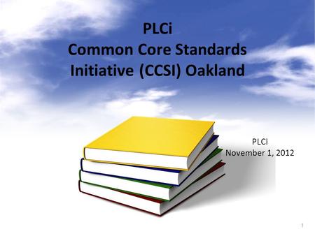 1 PLCi Common Core Standards Initiative (CCSI) Oakland PLCi November 1, 2012.