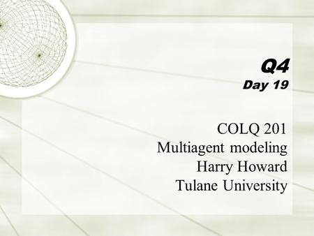 Q4 Day 19 COLQ 201 Multiagent modeling Harry Howard Tulane University.