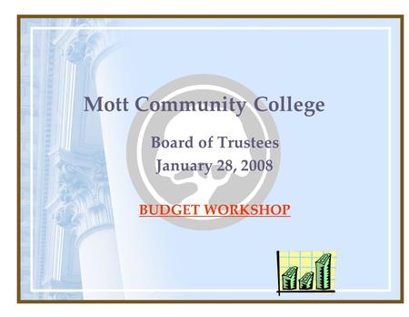 Mott Community College Board of Trustees January 28, 2008 BUDGET WORKSHOP.