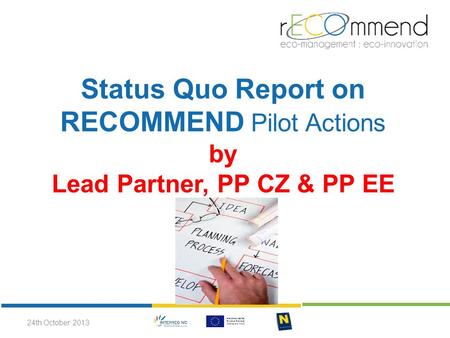 Status Quo Report on RECOMMEND Pilot Actions by Lead Partner, PP CZ & PP EE 24th October 2013.
