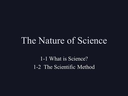 The Nature of Science 1-1 What is Science? 1-2 The Scientific Method.