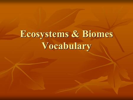 Ecosystems & Biomes Vocabulary. Biome- A large region on earth that has certain types of organisms and a certain climate Biome- A large region on earth.
