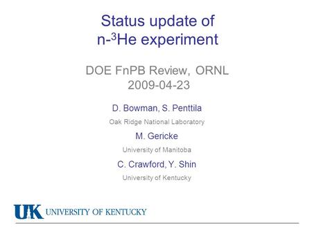 Status update of n- 3 He experiment DOE FnPB Review, ORNL 2009-04-23 D. Bowman, S. Penttila Oak Ridge National Laboratory M. Gericke University of Manitoba.