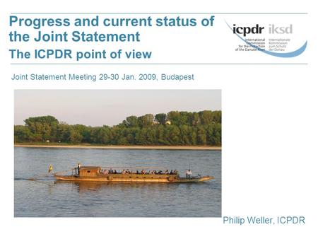 Philip Weller, ICPDR Progress and current status of the Joint Statement The ICPDR point of view Joint Statement Meeting 29-30 Jan. 2009, Budapest.