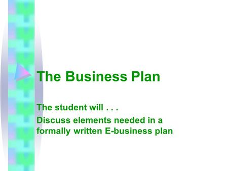 The Business Plan The student will... Discuss elements needed in a formally written E-business plan.