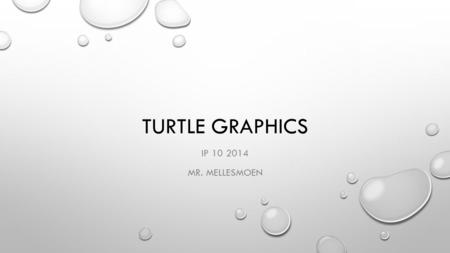 TURTLE GRAPHICS IP 10 2014 MR. MELLESMOEN. LOGO IN THE 1970’S THERE WAS A SIMPLE BUT POWERFUL PROGRAMMING LANGUAGE CALLED LOGO THAT WAS USED BY A FEW.