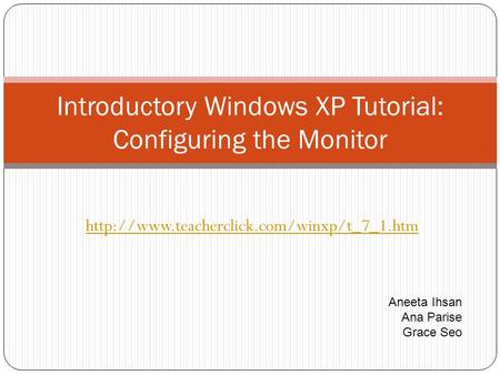 Introductory Windows XP Tutorial: Configuring the Monitor Aneeta Ihsan Ana Parise Grace Seo.