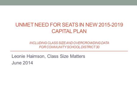 Leonie Haimson, Class Size Matters June 2014 UNMET NEED FOR SEATS IN NEW 2015-2019 CAPITAL PLAN INCLUDING CLASS SIZE AND OVERCROWDING DATA FOR COMMUNITY.