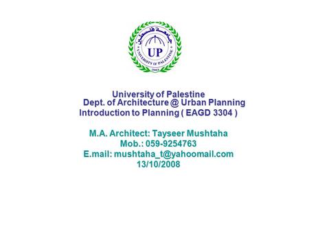 University of Palestine Dept. of Urban Planning Introduction to Planning ( EAGD 3304 ) M.A. Architect: Tayseer Mushtaha Mob.: 059-9254763.