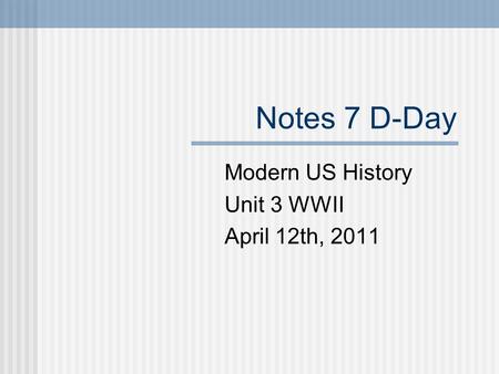 Notes 7 D-Day Modern US History Unit 3 WWII April 12th, 2011.